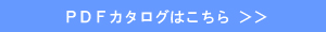 PDFカタログはこちら > >